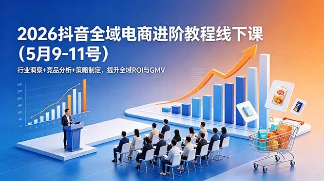 2026抖音全域电商进阶教程线下课(5月9-11号-续财库