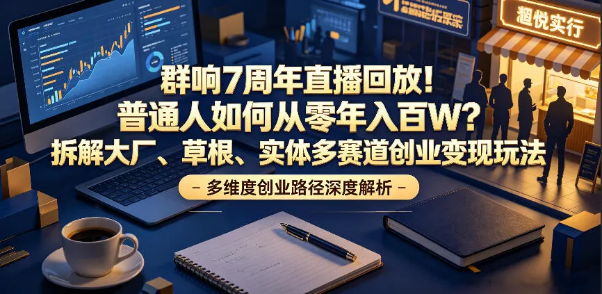 群响7周年直播回放！普通人如何从零年入百W？拆解大厂、草根、实体多赛道创业变现玩法-续财库