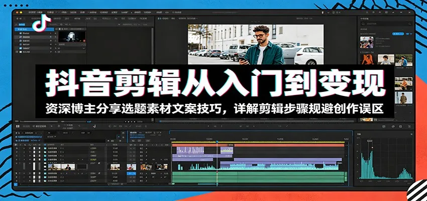 抖音剪辑从入门到变现:资深博主分享选题素材文案技巧,详解剪辑步骤规避创作误区-续财库