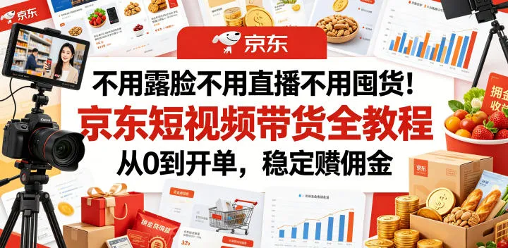 不用露脸不用直播不用囤货!京东短视频带货全教程,从0到开单,稳定賺佣金-续财库