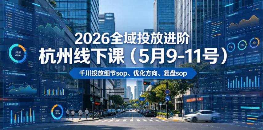 2026全域投放进阶杭州线下课(5月9-11号)，包括千川投放细节sop、优化方向、复盘sop(20小时录音+字幕)-续财库