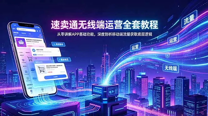 速卖通无线端运营全套教程,从零讲解APP基础功能,深度剖析移动端流量获取底层逻辑-续财库