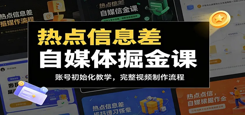 热点信息差自媒体掘金课：账号初始化教学，完整视频制作流程-续财库