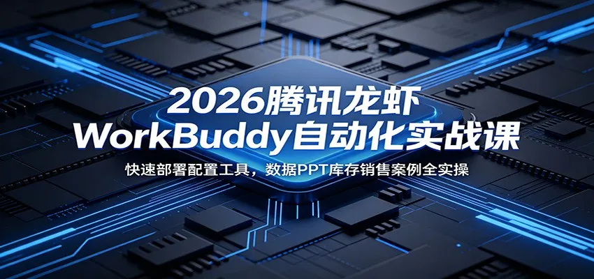 2026腾讯龙虾WorkBuddy自动化实战课：快速部署配置工具，数据PPT库存销售案例全实操-续财库