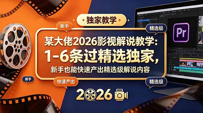 某大佬2026影视解说教学：1-6条过精选独家，新手也能快速产出精选级解说内容-续财库