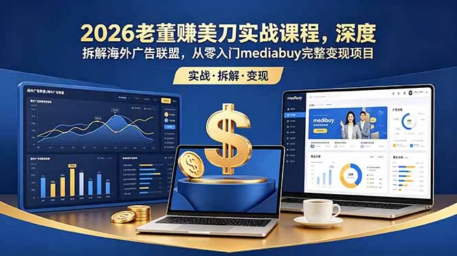 2026老董赚美刀实战课程，深度拆解海外广告联盟，从零入门mediabuy完整变现项目-续财库