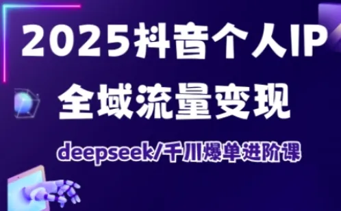 抖音个人IP全域流量变现进阶课，deepseek千川爆单进阶课(更新2026年06月)-续财库