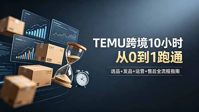 想做TEMU跨境但不知从何下手？选品+发品+运营+售后，10小时从0到1跑通-续财库
