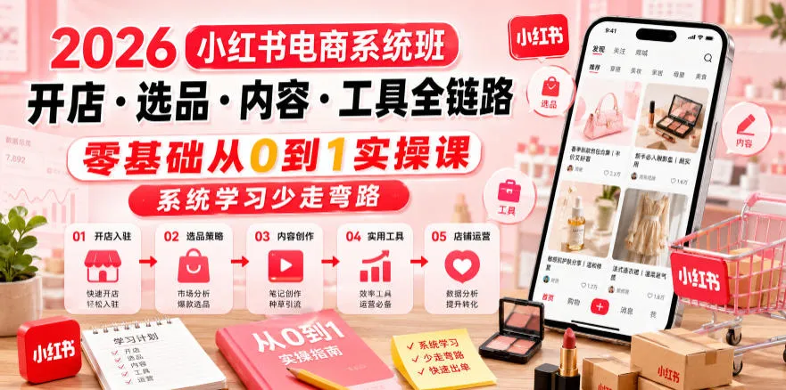 2026小红书电商系统班开店・选品・内容・工具全链路，零基础从0到1实操课，系统学习少走弯路-续财库
