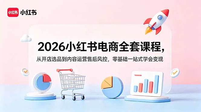 2026小红书电商全套课程，从开店选品到内容运营售后风控，零基础一站式学会变现-续财库