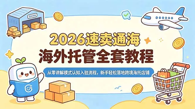 2026速卖通海外托管全套教程，从零讲解模式认知入驻流程，新手轻松落地跨境海托店铺-续财库