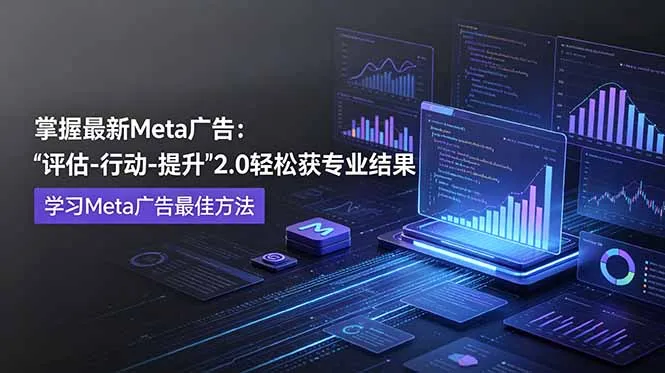 掌握最新的Meta广告，通过“评估-行动-提升”2.0版本轻松获得专业级结果。学习目前学习Meta广告的最佳方法-续财库