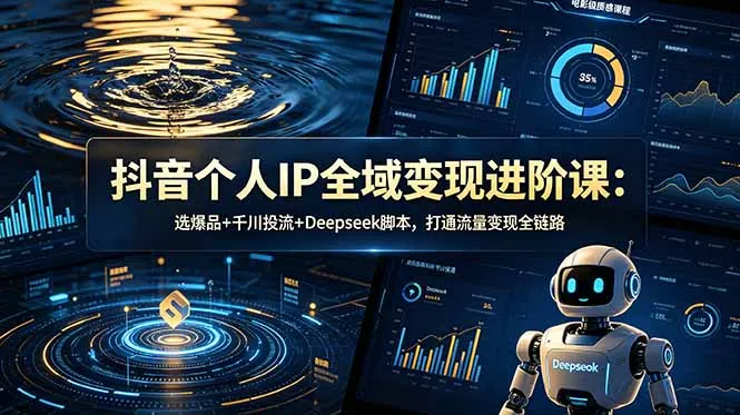 抖音个人IP全域变现进阶课-更新26年6月：选爆品+千川投流+Deepseek脚本，打通流量变现全链路-续财库