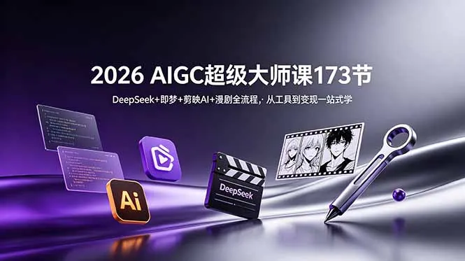 2026 AIGC超级大师课173节：DeepSeek+即梦+剪映AI+漫剧全流程，从工具到变现一站式学-续财库
