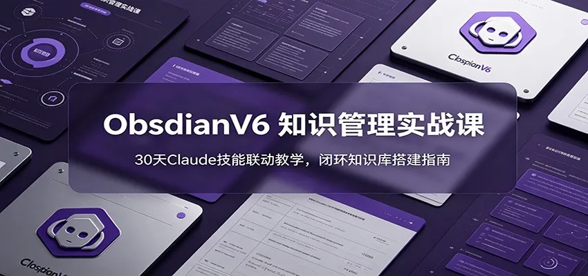 ObsidianV6 知识管理实战课：30天Claude技能联动教学，闭环知识库搭建指南-续财库