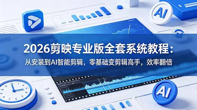 2026剪映专业版全套系统教程：从安装到AI智能剪辑，零基础变剪辑高手，效率翻倍-续财库