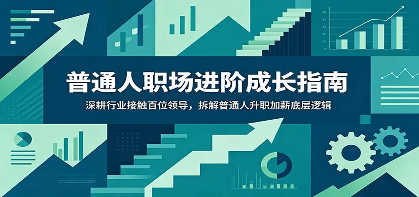 普通人职场进阶成长指南：深耕行业接触百位领导，拆解普通人升职加薪底层逻辑-续财库