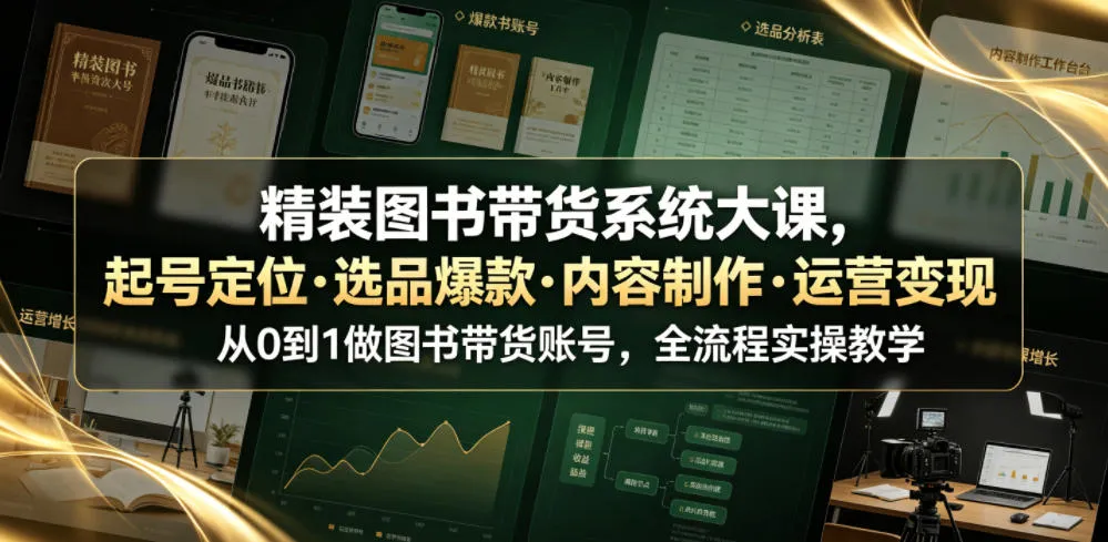 精装图书带货系统大课,起号定位・选品爆款・内容制作・运营变现,从0到1做图书带货账号,全流程实操教学-续财库