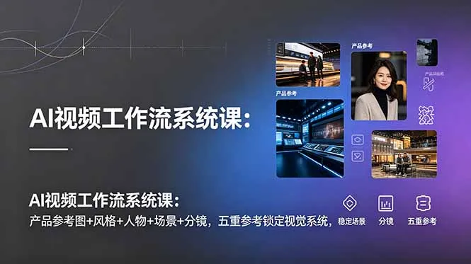 AI视频工作流系统课：产品参考图+风格+人物+场景+分镜，五重参考锁定视觉系统，稳定产出高质量视频-续财库