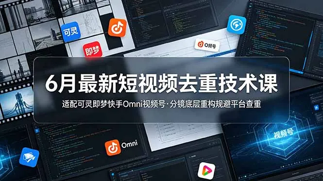 6月最新短视频去重技术课，适配可灵即梦快手Omni视频号，分镜底层重构规避平台查重-续财库