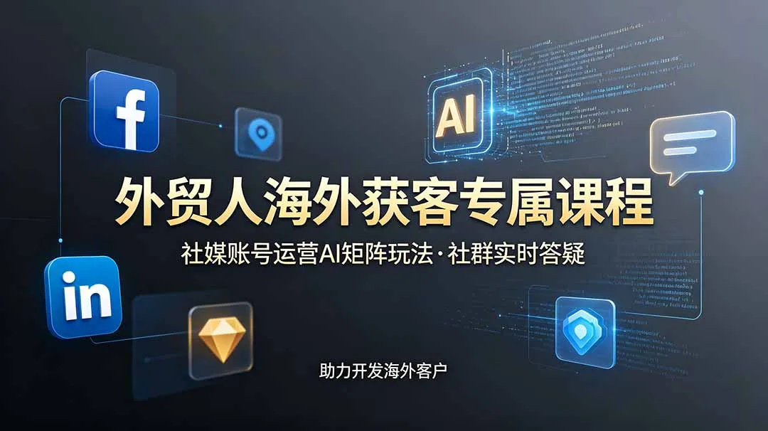 外贸人海外获客专属课程-更新6月,讲解社媒账号运营AI矩阵玩法,社群实时答疑助力开发海外客户-续财库