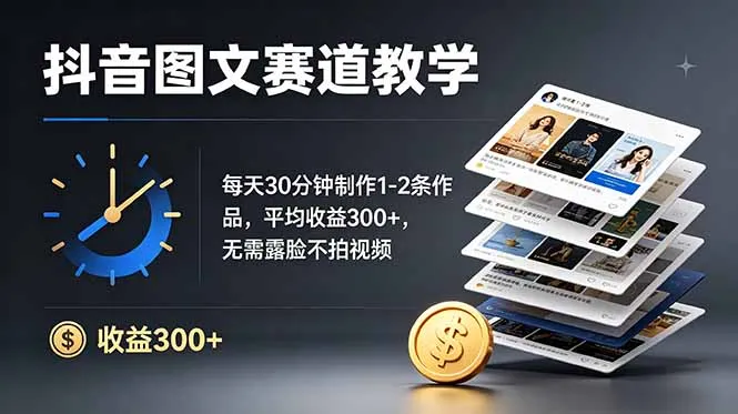 抖音图文赛道教学：每天30分钟制作1-2条作品，平均收益300+，无需露脸不拍视频-续财库