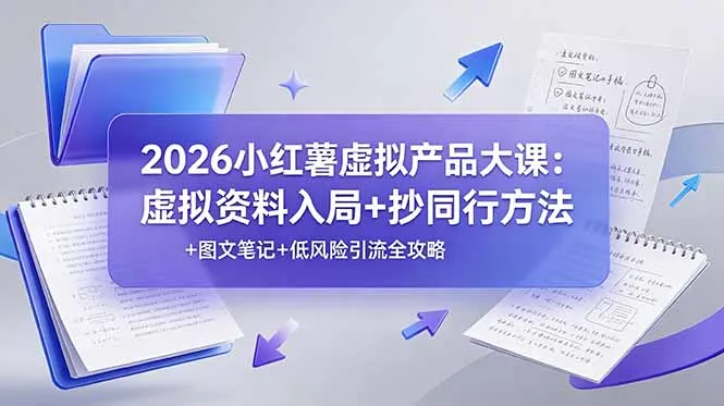 2026小红薯虚拟产品大课：虚拟资料入局+抄同行方法+图文笔记+低风险引流全攻略-续财库