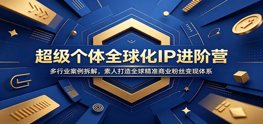 超级个体全球化IP进阶营:多行业案例拆解,素人打造全球精准商业粉丝变现体系-续财库