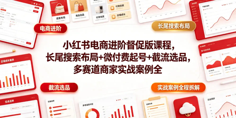 小红书电商进阶督促版课程,长尾搜索布局+微付费起号+截流选品,多赛道商家实战案例全程拆解-续财库