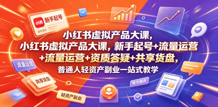 小红书虚拟产品大课,新手起号+流量运营+资质答疑+共享货盘,普通人轻资产副业一站式教学-续财库
