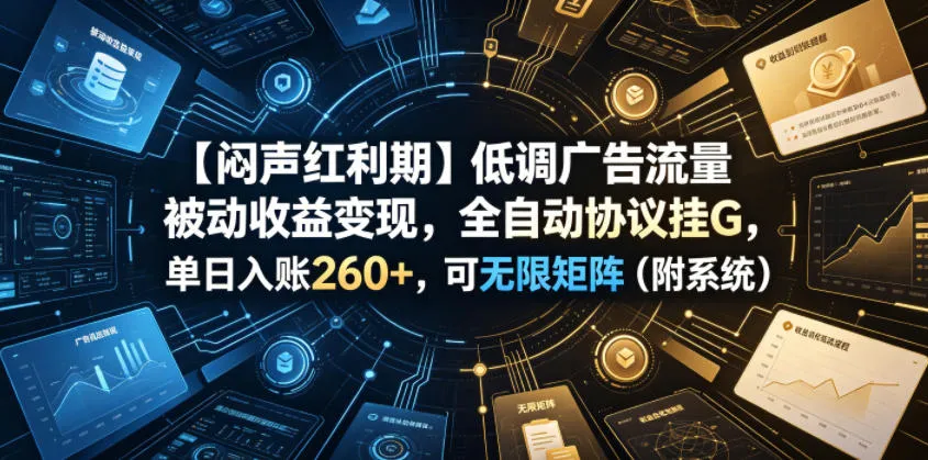 【闷声红利期】低调广告流量被动收益变现，全自动协议挂G，单日入账260+，可无限矩阵(附系统)【揭秘】-续财库