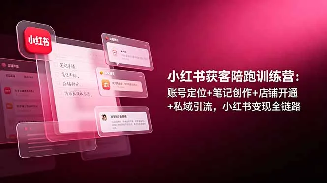 小红书获客陪跑训练营：账号定位+笔记创作+店铺开通+私域引流，小红书变现全链路-续财库