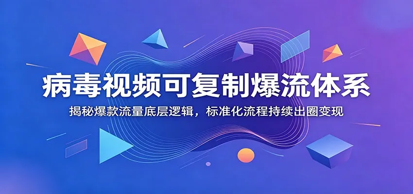病毒视频可复制爆流体系：揭秘爆款流量底层逻辑，标准化流程持续出圈变现-续财库