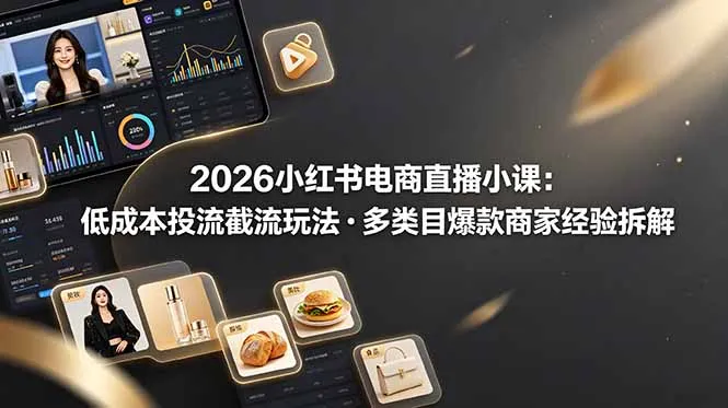 2026小红书电商直播小课,低成本投流截流玩法,多类目爆款商家经验完整拆解教学-续财库