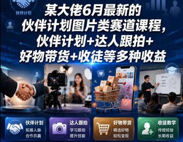 某大佬6月最新的伙伴计划图片类赛道课程,伙伴计划+达人跟拍+好物带货+收徒等多种收益-续财库
