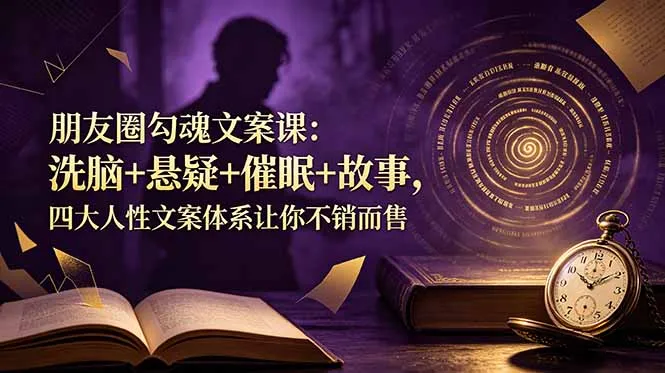 朋友圈勾魂文案课：洗脑+悬疑+催眠+故事，四大人性文案体系让你不销而售-续财库