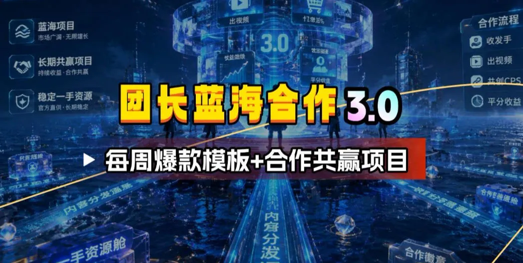 团长蓝海合作3.0,每周爆款模板+合作共赢项目-续财库
