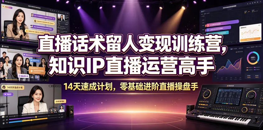 直播话术留人变现训练营，知识IP直播运营高手，14天速成计划，零基础进阶直播操盘手-续财库