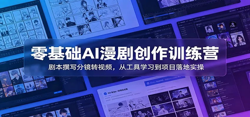 零基础AI漫剧创作训练营:剧本撰写分镜转视频,从工具学习到项目落地实操-续财库