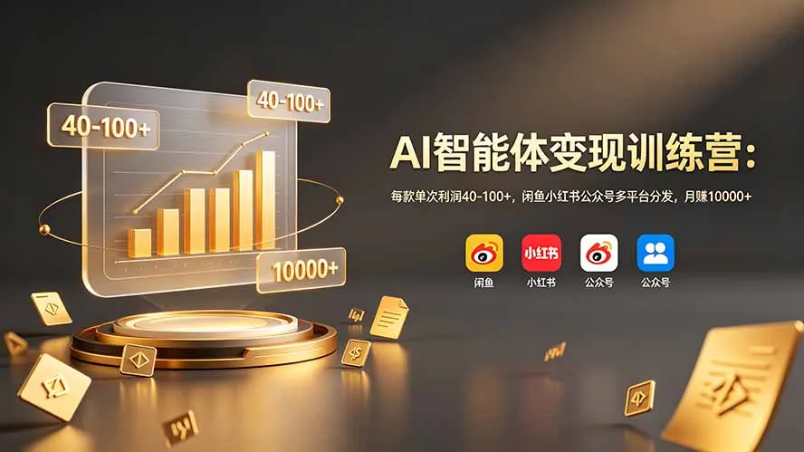 AI智能体变现训练营：每款单次利润40-100+，闲鱼小红书公众号多平台分发，月赚10000+-续财库