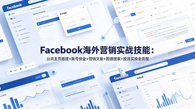 Facebook海外营销实战技能:公共主页搭建+账号安全+营销文案+图谱搜索+投流实操全流程-续财库
