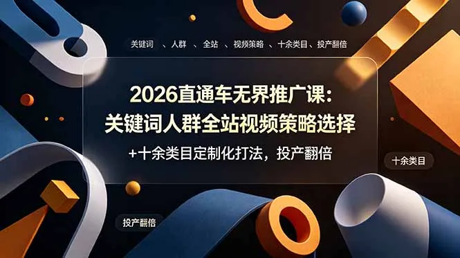 2026直通车无界推广课:关键词人群全站视频策略选择+十余类目定制化打法,投产翻倍-续财库