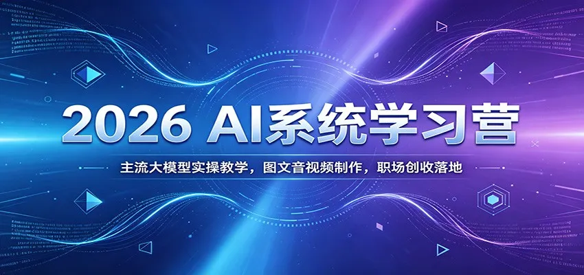 2026 AI系统学习营：主流大模型实操教学，图文音视频制作，职场创收落地-续财库