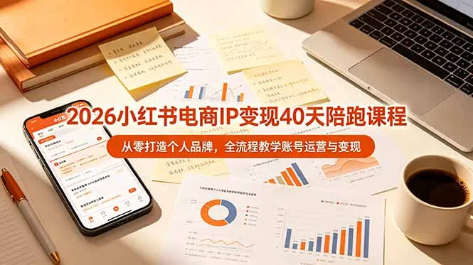 2026小红书电商IP变现40天陪跑课程-11期,从零打造个人品牌,全流程教学账号运营与变现-续财库