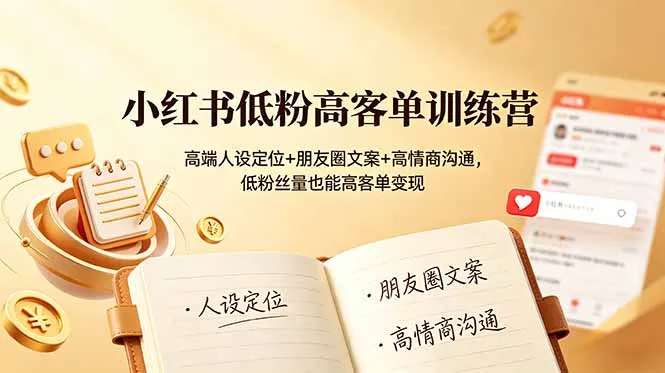 小红书低粉高客单训练营：高端人设定位+朋友圈文案+高情商沟通，低粉丝量也能高客单变现-续财库