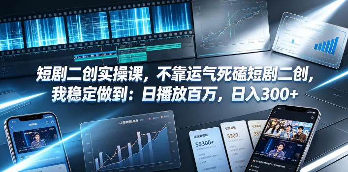 短剧二创实操课,不靠运气死磕短剧二创,我稳定做到:日播放百万,日入300+-续财库
