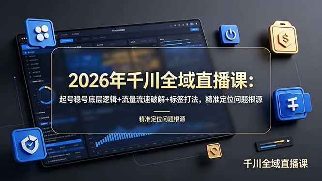 2026年千川全域直播课：起号稳号底层逻辑+流量流速破解+标签打法，精准定位问题根源-续财库