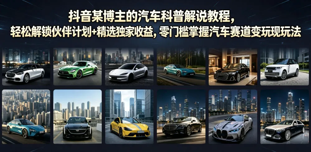 抖音某博主的汽车科普解说教程，轻松解锁伙伴计划+精选独家收益，零门槛掌握汽车赛道变现玩法-续财库