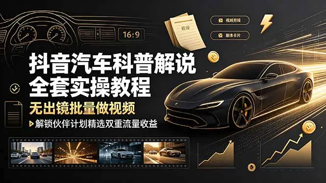 抖音汽车科普解说全套实操教程，无出镜批量做视频，解锁伙伴计划精选双重流量收益-续财库
