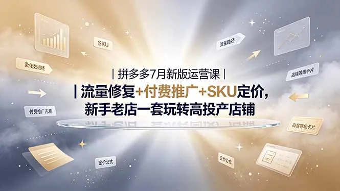 2026拼多多掘金运营私教大课-7月，流量推广定价申诉全覆盖，一套打法稳定店铺长期出单-续财库